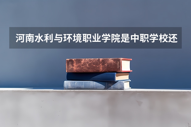 河南水利与环境职业学院是中职学校还是高职学校 河南水利与环境职业学院学校简介