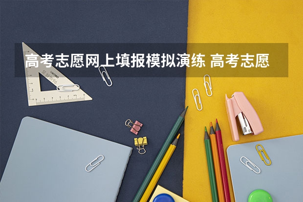 高考志愿网上填报模拟演练 高考志愿模拟填报操作流程
