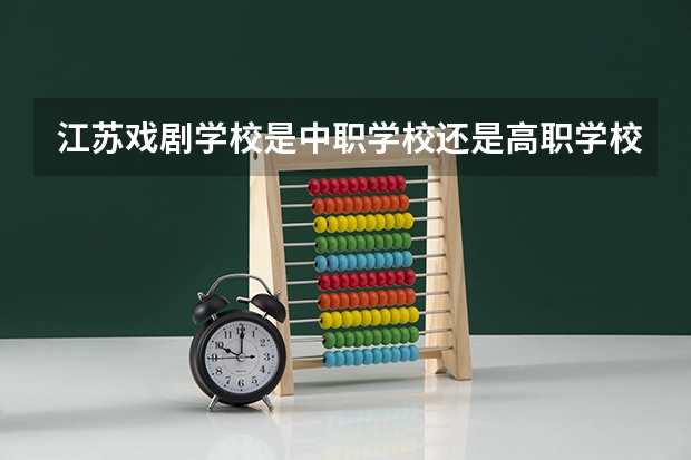江苏戏剧学校是中职学校还是高职学校 江苏戏剧学校学校简介