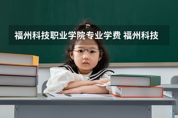 福州科技职业学院专业学费 福州科技职业技术学院有什么专业，福州科技职业技术学院招生专业设置情况