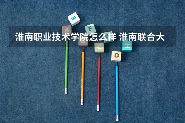 淮南职业技术学院怎么样 淮南联合大学和淮南职业技术学院有什么区别