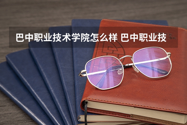 巴中职业技术学院怎么样 巴中职业技术学院校风好不好 口碑怎么样