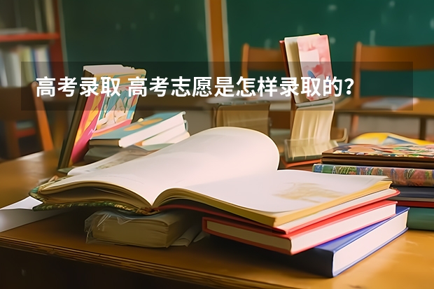 高考录取 高考志愿是怎样录取的？