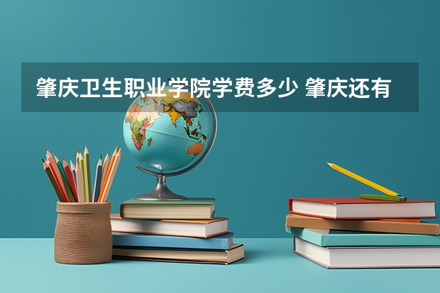 肇庆卫生职业学院学费多少 肇庆还有哪些技校在招生