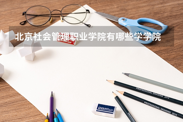 北京社会管理职业学院有哪些学学院 北京社会管理职业学院一年学费贵不贵