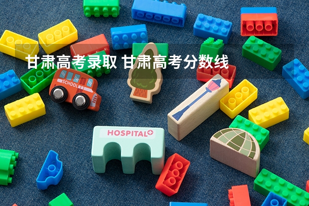甘肃高考录取 甘肃高考分数线