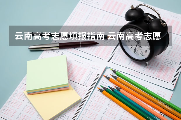 云南高考志愿填报指南 云南高考志愿模拟填报系统网址登录及开放时间