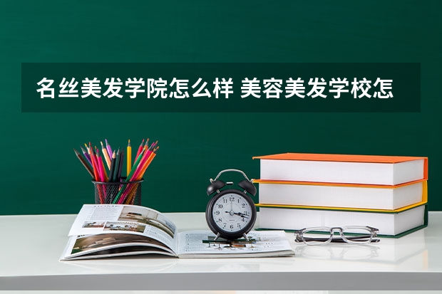 名丝美发学院怎么样 美容美发学校怎么样