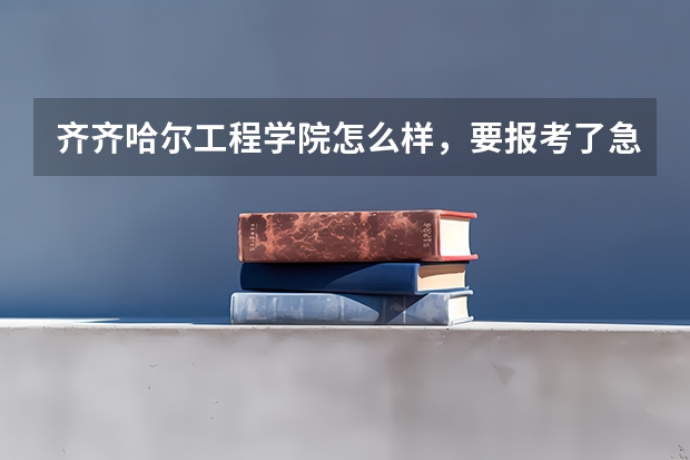 齐齐哈尔工程学院怎么样，要报考了急啊