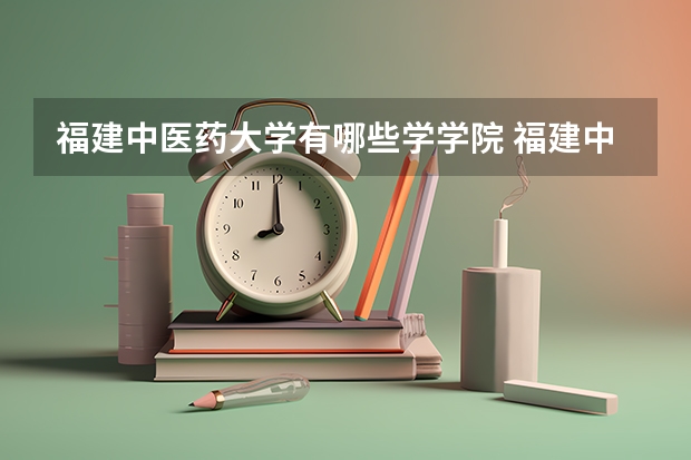 福建中医药大学有哪些学学院 福建中医药大学一年学费贵不贵