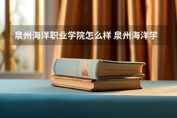 泉州海洋职业学院怎么样 泉州海洋学院和厦门南洋职业哪个好?
