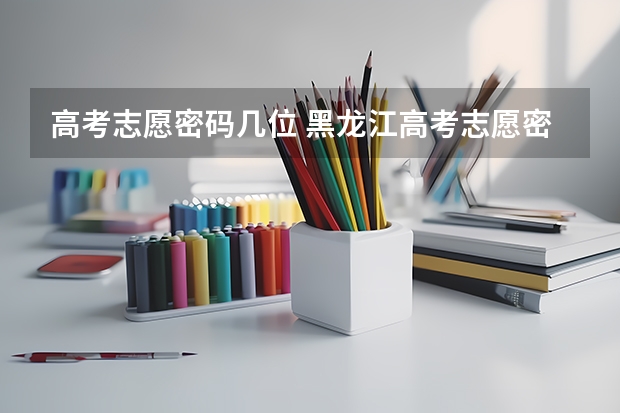 高考志愿密码几位 黑龙江高考志愿密码为什么只能填10位