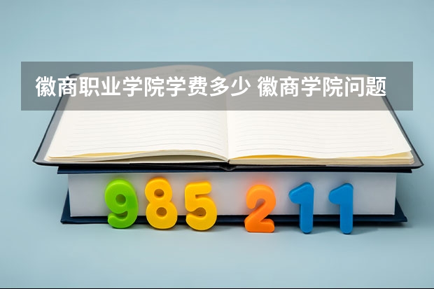 徽商职业学院学费多少 徽商学院问题