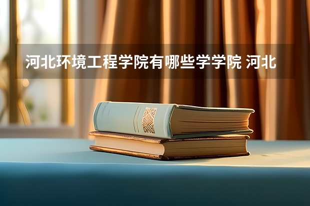 河北环境工程学院有哪些学学院 河北环境工程学院一年学费贵不贵