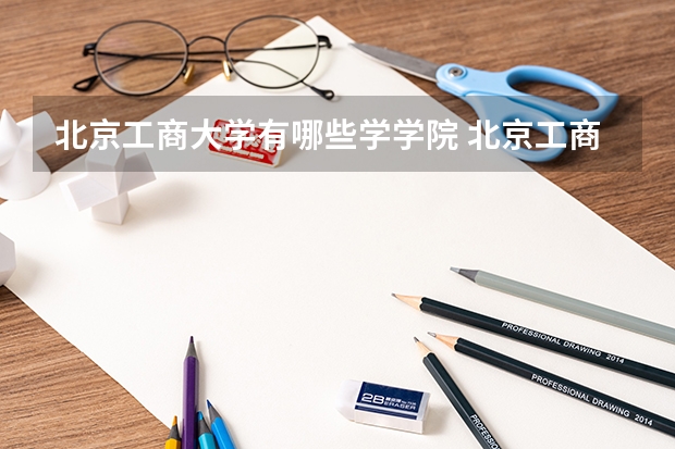 北京工商大学有哪些学学院 北京工商大学一年学费贵不贵