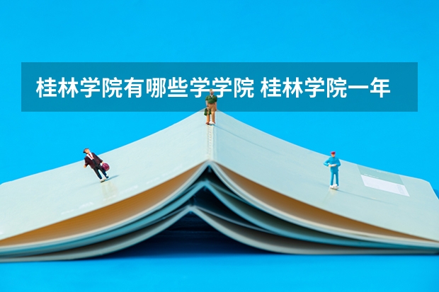 桂林学院有哪些学学院 桂林学院一年学费贵不贵