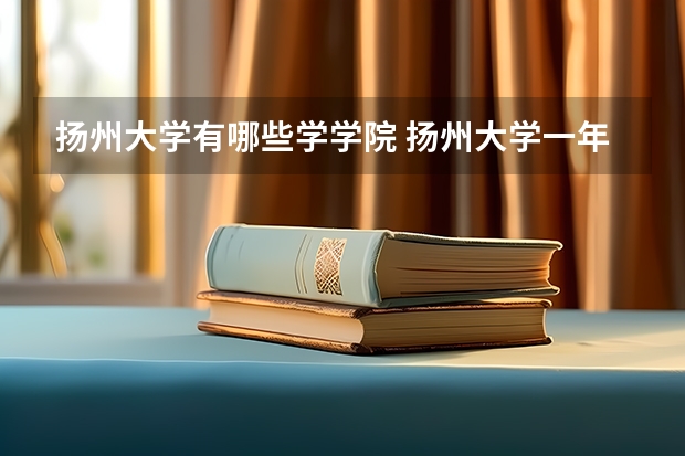 扬州大学有哪些学学院 扬州大学一年学费贵不贵