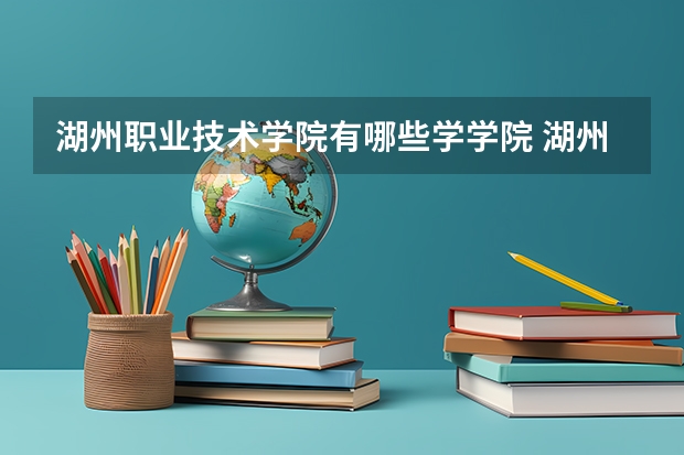 湖州职业技术学院有哪些学学院 湖州职业技术学院一年学费贵不贵