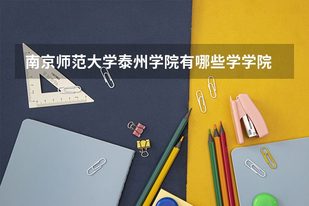 南京师范大学泰州学院有哪些学学院 南京师范大学泰州学院一年学费贵不贵