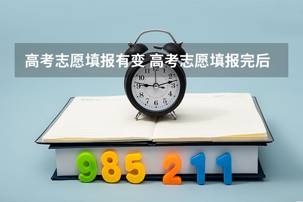 高考志愿填报有变 高考志愿填报完后是否可以更改？