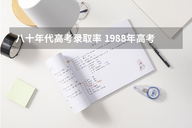 八十年代高考录取率 1988年高考川大录取分数线