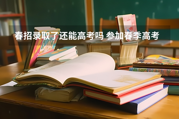 春招录取了还能高考吗 参加春季高考过后还能参加高考吗?