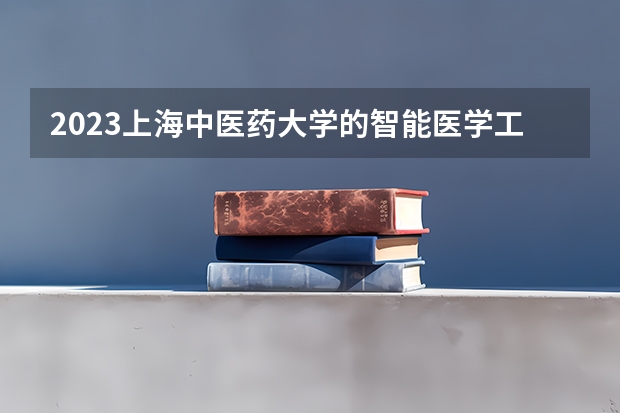 2023上海中医药大学的智能医学工程专业分数线高不高 上海中医药大学智能医学工程专业历年分数线参考表单