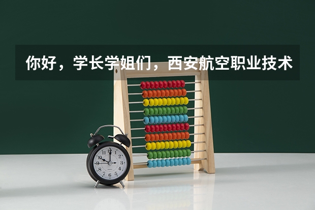 你好，学长学姐们，西安航空职业技术学院怎么样