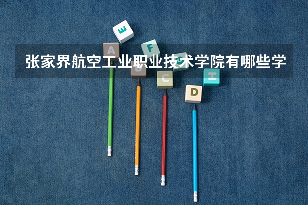 张家界航空工业职业技术学院有哪些学学院 张家界航空工业职业技术学院一年学费贵不贵