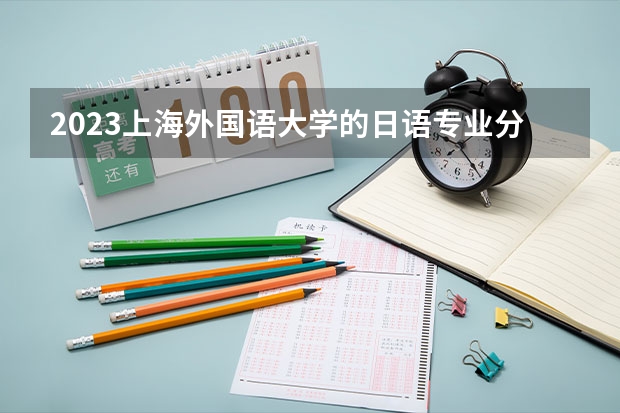 2023上海外国语大学的日语专业分数线高不高 上海外国语大学日语专业历年分数线参考表单
