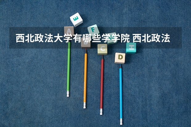 西北政法大学有哪些学学院 西北政法大学一年学费贵不贵