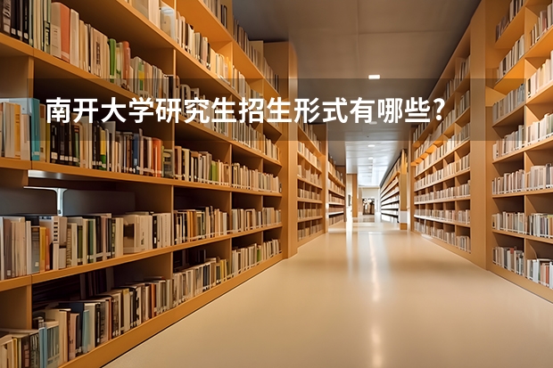 南开大学研究生招生形式有哪些?