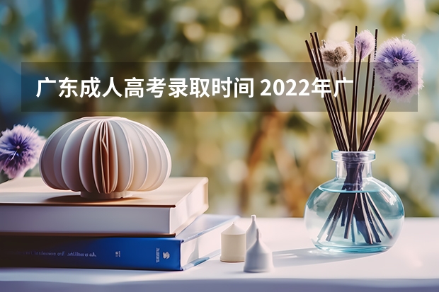 广东成人高考录取时间 2022年广东外语外贸大学成人高考录取时间