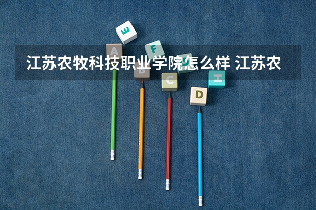 江苏农牧科技职业学院怎么样 江苏农牧科技职业学院和泰州职业技术学院哪个好