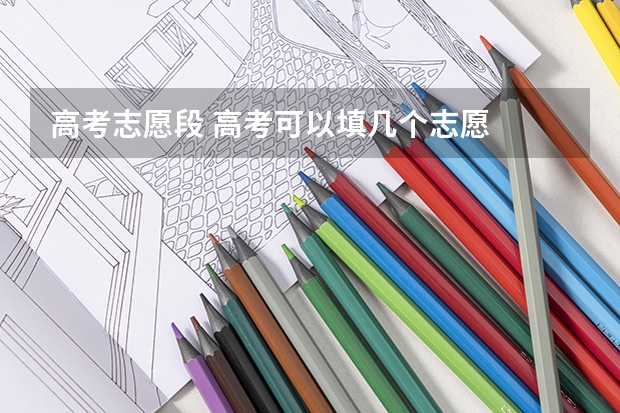 高考志愿段 高考可以填几个志愿