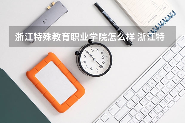 浙江特殊教育职业学院怎么样 浙江特殊教育职业学院招正常人吗