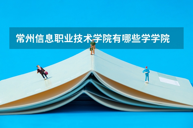常州信息职业技术学院有哪些学学院 常州信息职业技术学院一年学费贵不贵