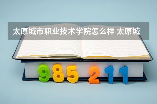 太原城市职业技术学院怎么样 太原城市职业技术学院 的问题