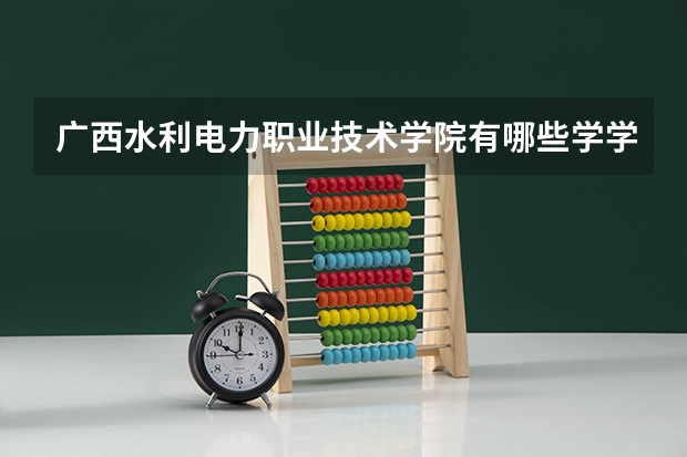 广西水利电力职业技术学院有哪些学学院 广西水利电力职业技术学院一年学费贵不贵