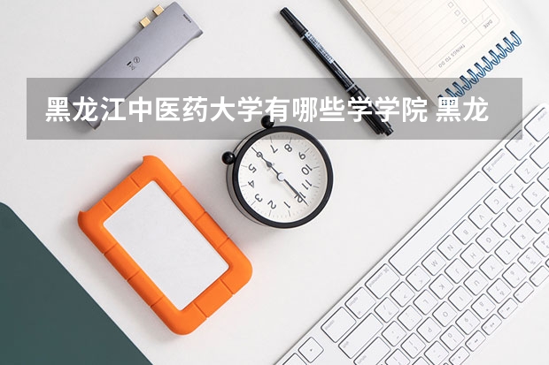 黑龙江中医药大学有哪些学学院 黑龙江中医药大学一年学费贵不贵