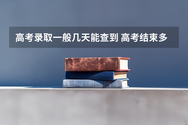 高考录取一般几天能查到 高考结束多少天能查录取结果？