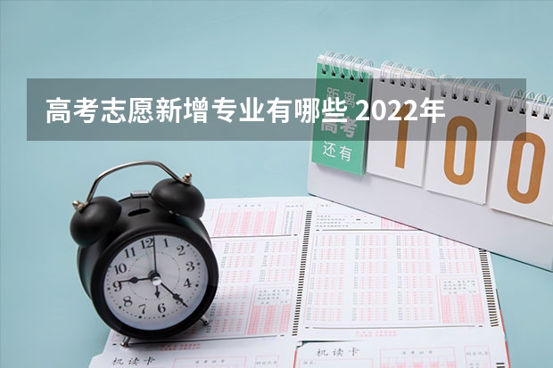 高考志愿新增专业有哪些 2022年高考新增专业有哪些