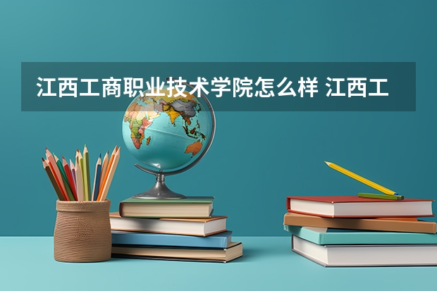 江西工商职业技术学院怎么样 江西工商职业技术学院宿舍怎么样？