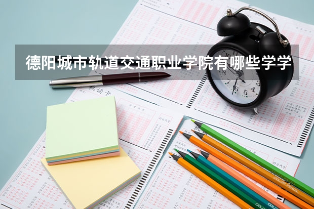 德阳城市轨道交通职业学院有哪些学学院 德阳城市轨道交通职业学院一年学费贵不贵