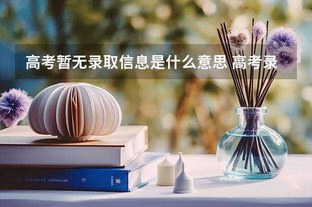 高考暂无录取信息是什么意思 高考录取查询显示暂无录取信息是什么意思？