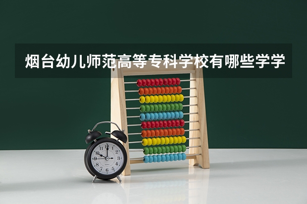烟台幼儿师范高等专科学校有哪些学学院 烟台幼儿师范高等专科学校一年学费贵不贵