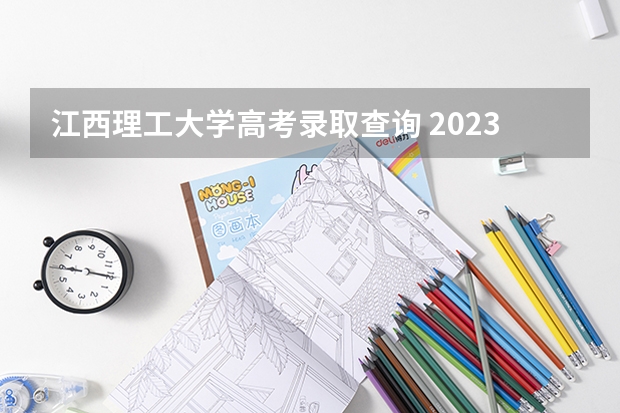 江西理工大学高考录取查询 2023高考分数线公布时间江西