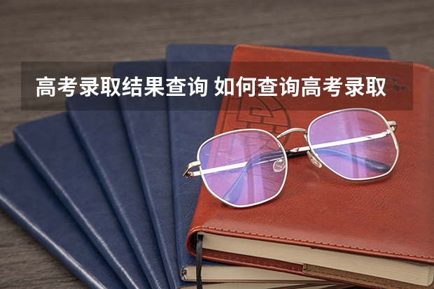 高考录取结果查询 如何查询高考录取结果？