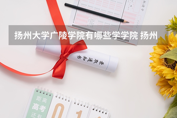 扬州大学广陵学院有哪些学学院 扬州大学广陵学院一年学费贵不贵