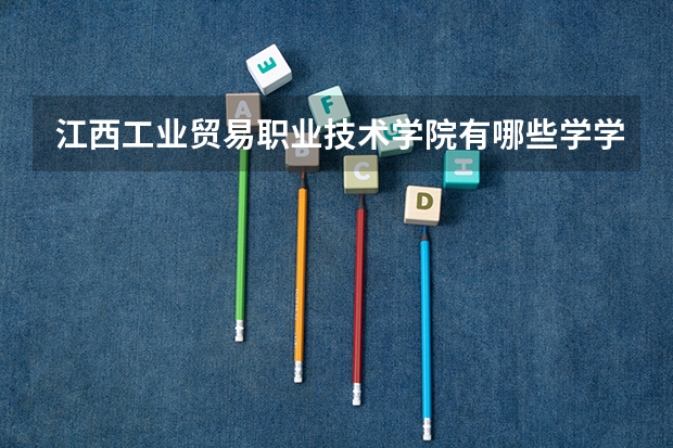 江西工业贸易职业技术学院有哪些学学院 江西工业贸易职业技术学院一年学费贵不贵